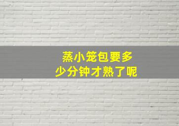 蒸小笼包要多少分钟才熟了呢