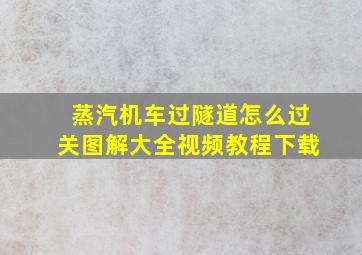 蒸汽机车过隧道怎么过关图解大全视频教程下载