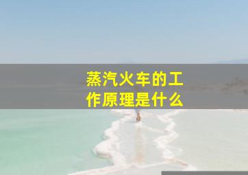 蒸汽火车的工作原理是什么