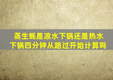 蒸生蚝是凉水下锅还是热水下锅四分钟从路过开始计算吗