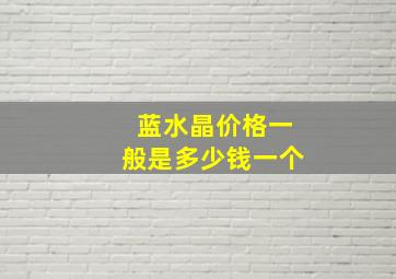 蓝水晶价格一般是多少钱一个