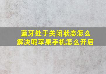 蓝牙处于关闭状态怎么解决呢苹果手机怎么开启