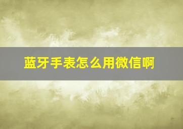 蓝牙手表怎么用微信啊