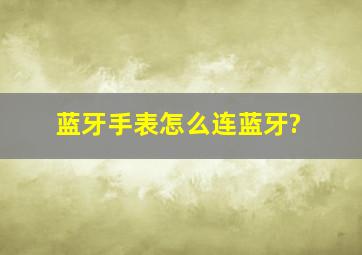 蓝牙手表怎么连蓝牙?