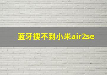 蓝牙搜不到小米air2se