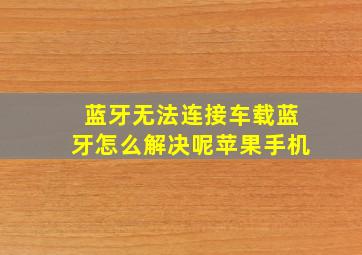 蓝牙无法连接车载蓝牙怎么解决呢苹果手机