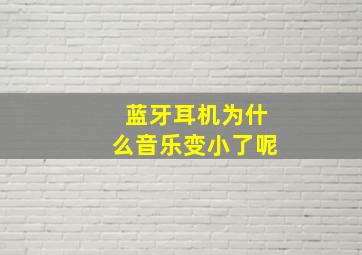 蓝牙耳机为什么音乐变小了呢