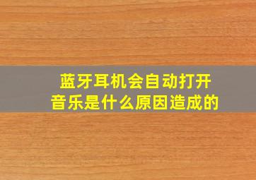 蓝牙耳机会自动打开音乐是什么原因造成的