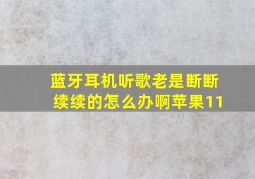 蓝牙耳机听歌老是断断续续的怎么办啊苹果11