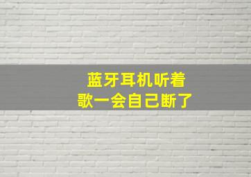 蓝牙耳机听着歌一会自己断了