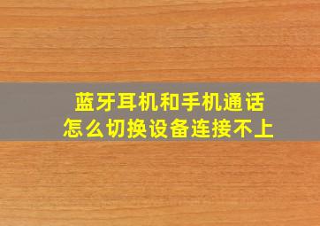 蓝牙耳机和手机通话怎么切换设备连接不上