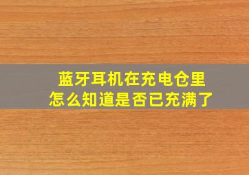 蓝牙耳机在充电仓里怎么知道是否已充满了