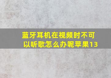 蓝牙耳机在视频时不可以听歌怎么办呢苹果13