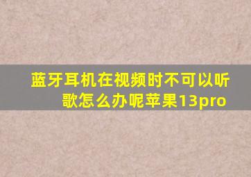 蓝牙耳机在视频时不可以听歌怎么办呢苹果13pro