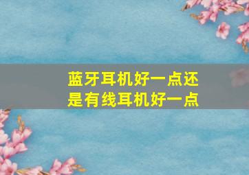 蓝牙耳机好一点还是有线耳机好一点