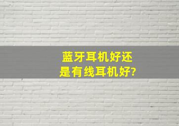 蓝牙耳机好还是有线耳机好?