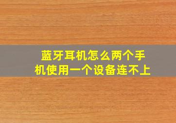 蓝牙耳机怎么两个手机使用一个设备连不上