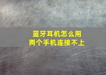 蓝牙耳机怎么用两个手机连接不上