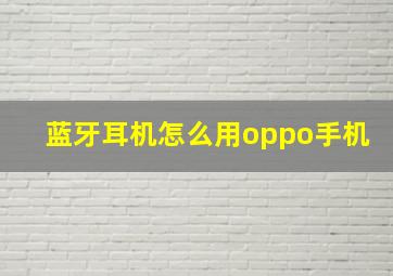 蓝牙耳机怎么用oppo手机