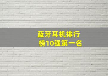 蓝牙耳机排行榜10强第一名