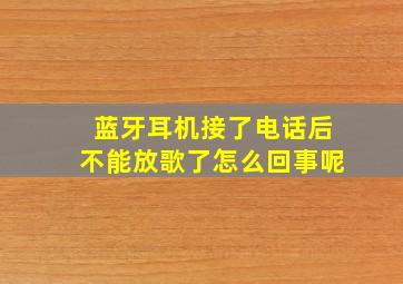 蓝牙耳机接了电话后不能放歌了怎么回事呢