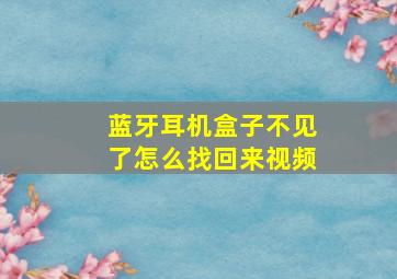 蓝牙耳机盒子不见了怎么找回来视频