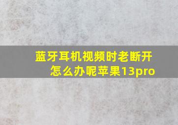 蓝牙耳机视频时老断开怎么办呢苹果13pro