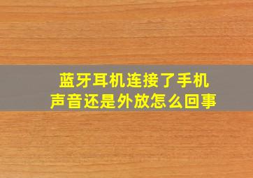 蓝牙耳机连接了手机声音还是外放怎么回事