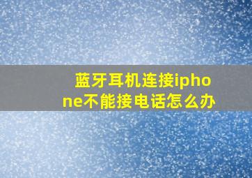 蓝牙耳机连接iphone不能接电话怎么办