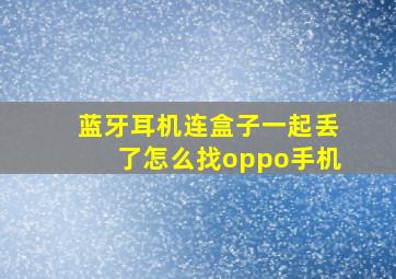 蓝牙耳机连盒子一起丢了怎么找oppo手机