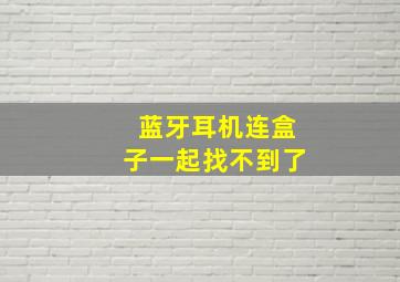 蓝牙耳机连盒子一起找不到了