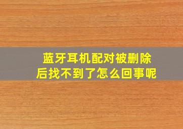 蓝牙耳机配对被删除后找不到了怎么回事呢