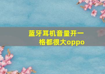 蓝牙耳机音量开一格都很大oppo