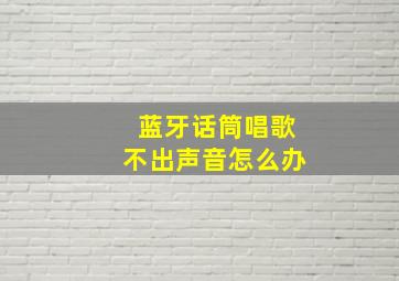 蓝牙话筒唱歌不出声音怎么办