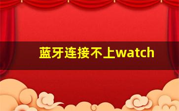 蓝牙连接不上watch