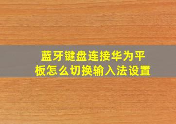 蓝牙键盘连接华为平板怎么切换输入法设置