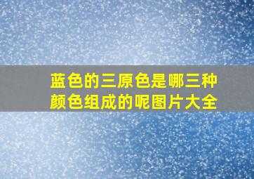 蓝色的三原色是哪三种颜色组成的呢图片大全