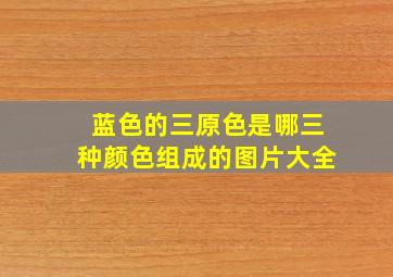 蓝色的三原色是哪三种颜色组成的图片大全