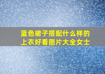 蓝色裙子搭配什么样的上衣好看图片大全女士