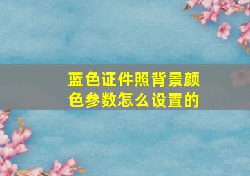 蓝色证件照背景颜色参数怎么设置的