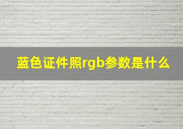 蓝色证件照rgb参数是什么