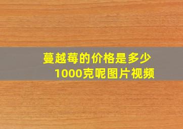 蔓越莓的价格是多少1000克呢图片视频