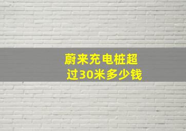 蔚来充电桩超过30米多少钱