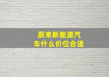 蔚来新能源汽车什么价位合适