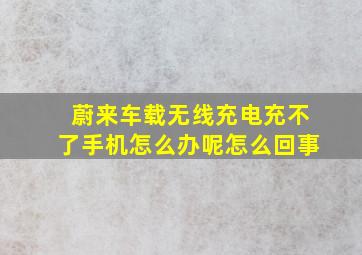 蔚来车载无线充电充不了手机怎么办呢怎么回事