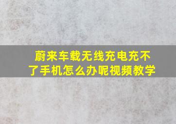 蔚来车载无线充电充不了手机怎么办呢视频教学