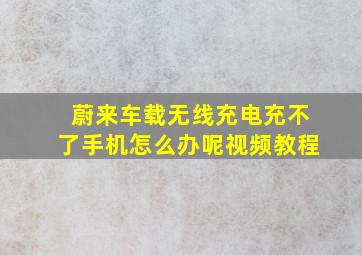 蔚来车载无线充电充不了手机怎么办呢视频教程