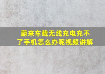 蔚来车载无线充电充不了手机怎么办呢视频讲解