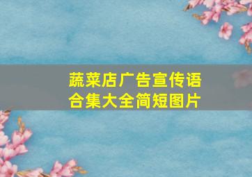 蔬菜店广告宣传语合集大全简短图片