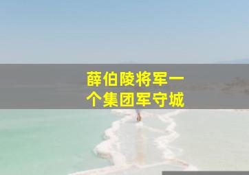 薛伯陵将军一个集团军守城